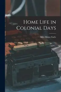 Home Life in Colonial Days - Earle Alice Morse