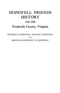 Hopewell Friends History, 1734-1934, Frederick County, Virginia. Records of Hopewell Monthly Meetings and Meetings Reporting to Hopewell. Two Hundred - Hopewell Friends