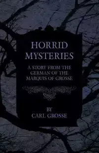 Horrid Mysteries - A Story from the German of the Marquis of Grosse - Carl Grosse