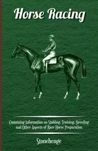 Horse Racing - Containing Information on Stabling, Training, Breeding and Other Aspects of Race Horse Preparation - Stonehenge