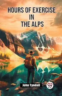 Hours of Exercise in the Alps - John Tyndall