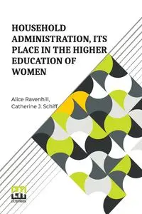 Household Administration, Its Place In The Higher Education Of Women - Alice Ravenhill