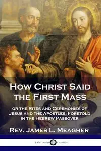 How Christ Said the First Mass - James L. Meagher Rev.