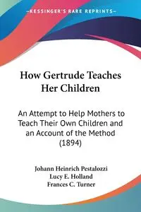 How Gertrude Teaches Her Children - Pestalozzi Johann Heinrich