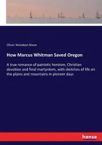 How Marcus Whitman Saved Oregon - Oliver Nixon Woodson