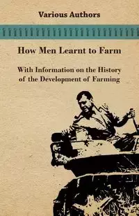 How Men Learnt to Farm - With Information on the History of the Development of Farming - , Various