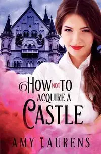 How Not To Acquire A Castle - Amy Laurens