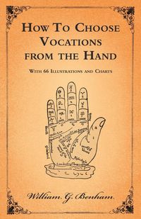 How To Choose Vocations from the Hand - With 66 Illustrations and Charts - Benham William G.