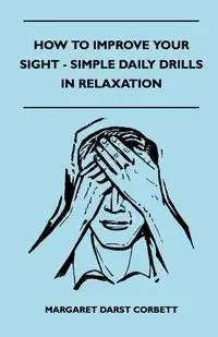 How To Improve Your Sight - Simple Daily Drills In Relaxation - Margaret Corbett Darst