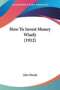 How To Invest Money Wisely (1912) - John Moody