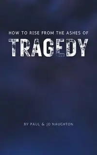 How To Rise From The Ashes of Tragedy - Paul Naughton and Jo