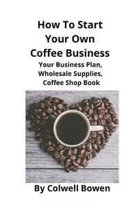 How To Start Your Own Coffee Business - Bowen Colwell