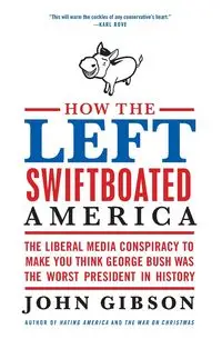 How the Left Swiftboated America - John Gibson