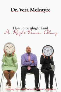 How to Be Alright Until Mr. Right Comes Along - Vera McIntyre Dr