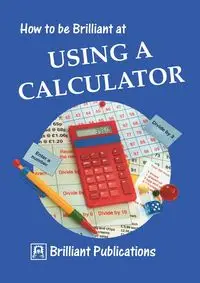 How to Be Brilliant at Using a Calculator - Webber B.