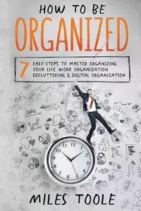 How to Be Organized - Miles Toole