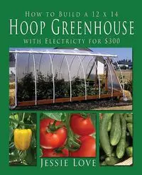 How to Build a 12 x 14 HOOP GREENHOUSE with Electricity for $300 - Love Jessie