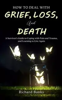 How to Deal with Grief, Loss, and Death - Richard Banks