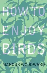 How to Enjoy Birds - Marcus Woodward