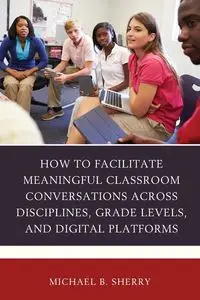 How to Facilitate Meaningful Classroom Conversations across Disciplines, Grade Levels, and Digital Platforms - Sherry Michael B.