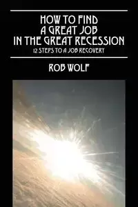 How to Find a Great Job in the Great Recession - Rob Wolf