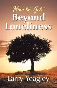 How to Get Beyond Loneliness - Larry Yeagley