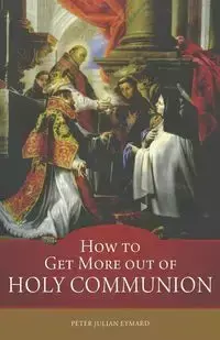 How to Get More out of Holy Communion - Peter Julian Eymard St