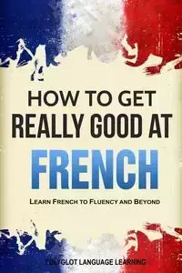 How to Get Really Good at French - Polyglot Language Learning