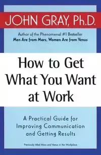 How to Get What You Want at Work - John Gray