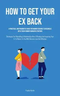 How to Get Your Ex Back - Freddy Hardin