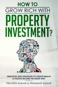 How to Grow Rich with Property Investment? - Kumar Praveen