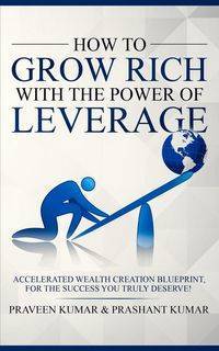 How to Grow Rich with The Power of Leverage - Kumar Praveen