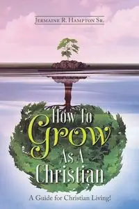 How to Grow as a Christian - Jermaine R. Hampton Sr.