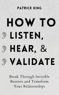 How to Listen, Hear, and Validate - Patrick King