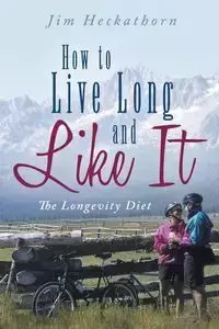 How to Live Long and Like It - Jim Heckathorn