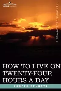 How to Live on Twenty-Four Hours a Day - Arnold Bennett