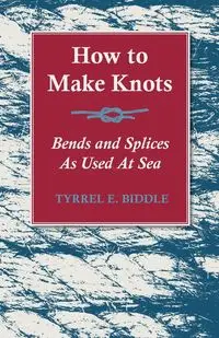 How to Make Knots, Bends and Splices - Biddle Tyrrel E.