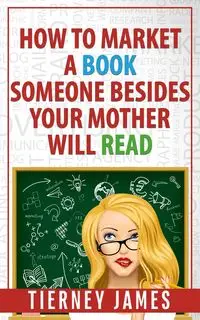 How to Market a Book Someone Besides Your Mother Will Read - James Tierney