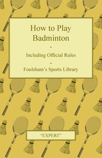 How to Play Badminton - Including Official Rules - Foulsham's Sports Library - Expert