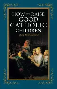 How to Raise Good Catholic Children - Mary Reed Newland