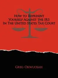 How to Represent Yourself Against the IRS in the United States Tax Court - Greg Okwuosah