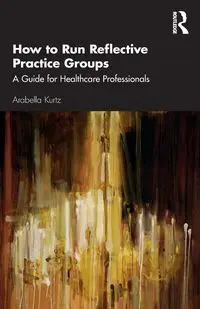 How to Run Reflective Practice Groups - Kurtz Arabella