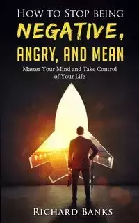 How to Stop Being Negative, Angry, and Mean - Richard Banks