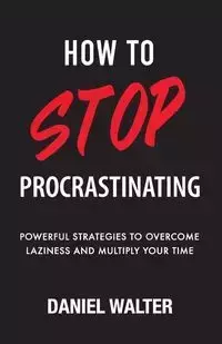 How to Stop Procrastinating - Walter Daniel