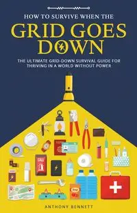 How to Survive When the Grid Goes Down - Bennett Anthony