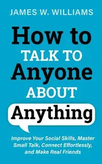 How to Talk to Anyone About Anything - W. Williams James