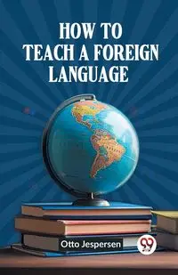 How to Teach a Foreign Language - Otto Jespersen