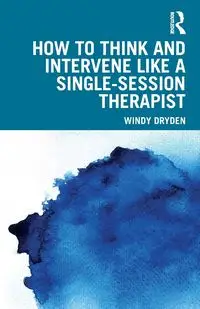 How to Think and Intervene Like a Single-Session Therapist - Windy Dryden