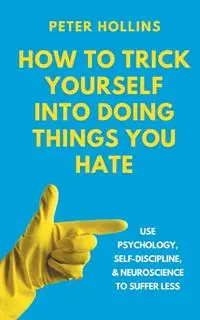 How to Trick Yourself Into Doing Things You Hate - Peter Hollins