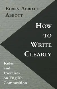 How to Write Clearly; Rules and Exercises on English Composition - Edwin Abbott Abbott